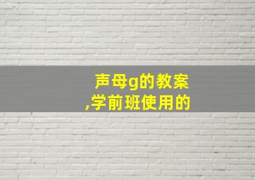 声母g的教案,学前班使用的