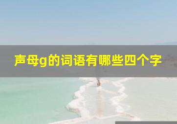 声母g的词语有哪些四个字