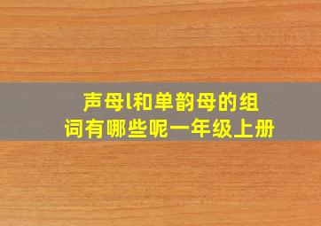 声母l和单韵母的组词有哪些呢一年级上册