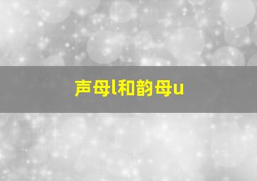 声母l和韵母u