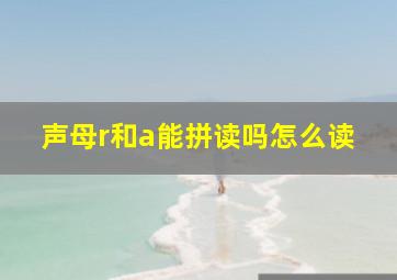 声母r和a能拼读吗怎么读