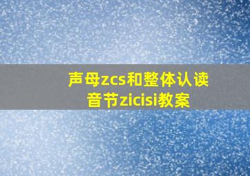 声母zcs和整体认读音节zicisi教案