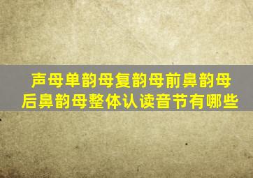 声母单韵母复韵母前鼻韵母后鼻韵母整体认读音节有哪些