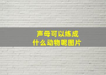 声母可以练成什么动物呢图片