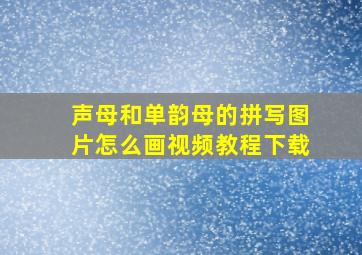 声母和单韵母的拼写图片怎么画视频教程下载