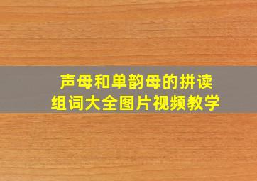 声母和单韵母的拼读组词大全图片视频教学