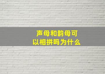 声母和韵母可以相拼吗为什么