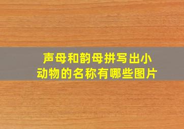 声母和韵母拼写出小动物的名称有哪些图片