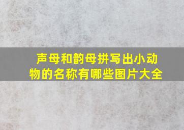 声母和韵母拼写出小动物的名称有哪些图片大全