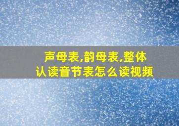 声母表,韵母表,整体认读音节表怎么读视频