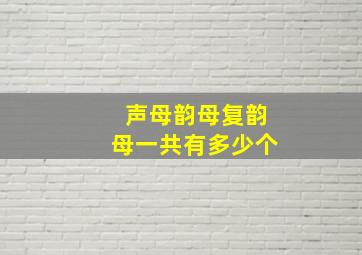 声母韵母复韵母一共有多少个