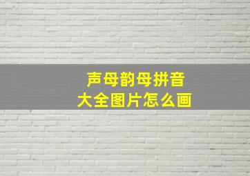 声母韵母拼音大全图片怎么画