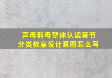 声母韵母整体认读音节分类教案设计意图怎么写