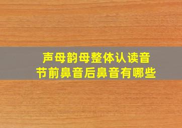 声母韵母整体认读音节前鼻音后鼻音有哪些