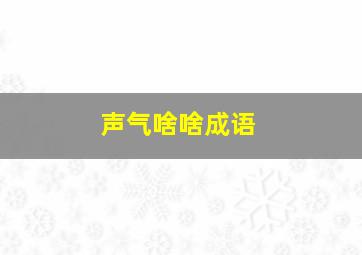 声气啥啥成语