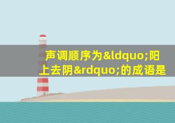 声调顺序为“阳上去阴”的成语是