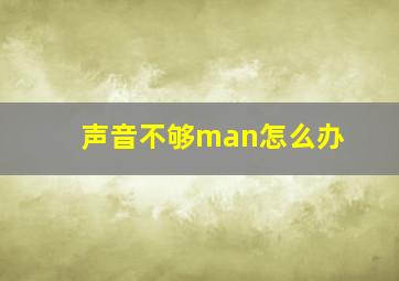 声音不够man怎么办