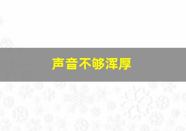 声音不够浑厚