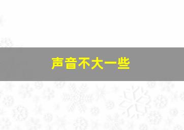 声音不大一些