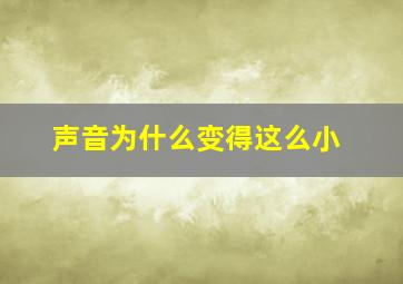 声音为什么变得这么小