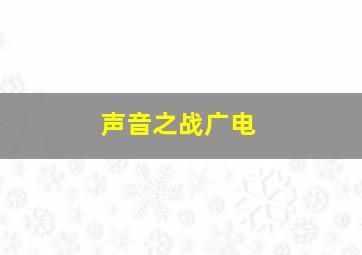 声音之战广电