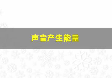 声音产生能量