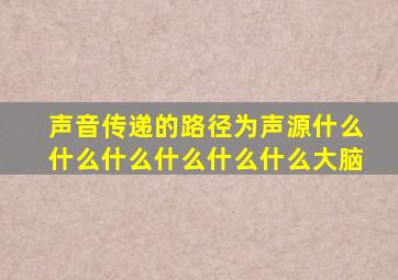 声音传递的路径为声源什么什么什么什么什么什么大脑