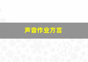 声音作业方言