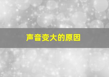 声音变大的原因