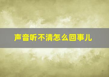 声音听不清怎么回事儿