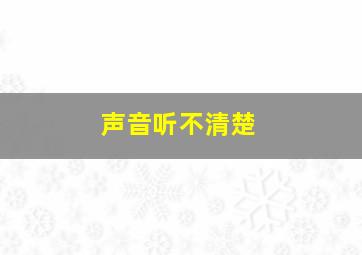 声音听不清楚