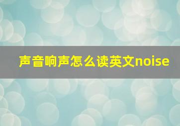 声音响声怎么读英文noise