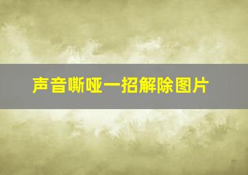 声音嘶哑一招解除图片