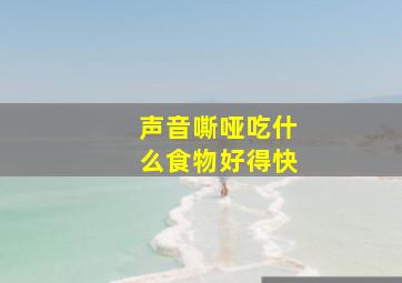 声音嘶哑吃什么食物好得快