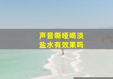 声音嘶哑喝淡盐水有效果吗