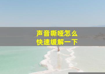 声音嘶哑怎么快速缓解一下