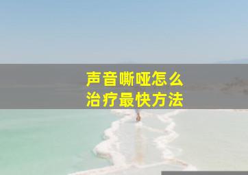 声音嘶哑怎么治疗最快方法