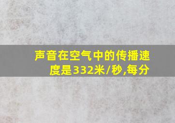 声音在空气中的传播速度是332米/秒,每分