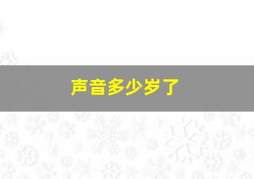 声音多少岁了