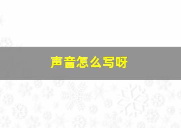 声音怎么写呀