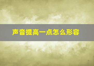 声音提高一点怎么形容