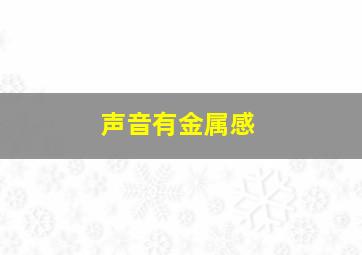 声音有金属感