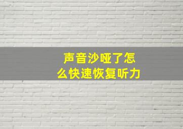 声音沙哑了怎么快速恢复听力