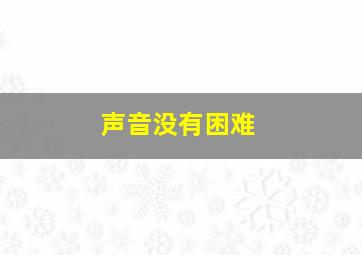 声音没有困难