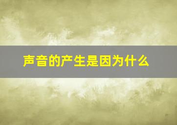 声音的产生是因为什么