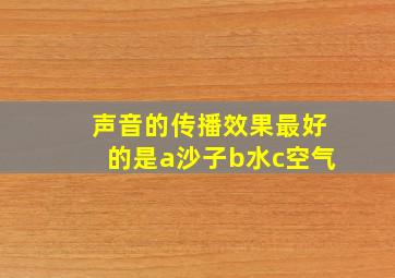 声音的传播效果最好的是a沙子b水c空气