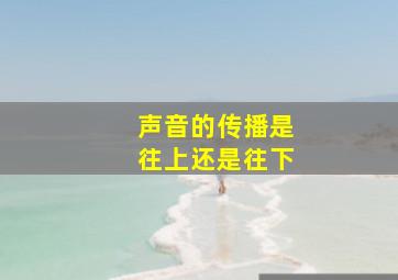 声音的传播是往上还是往下