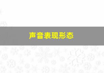 声音表现形态