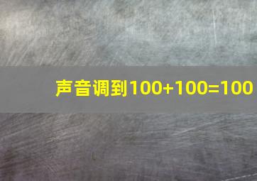 声音调到100+100=100