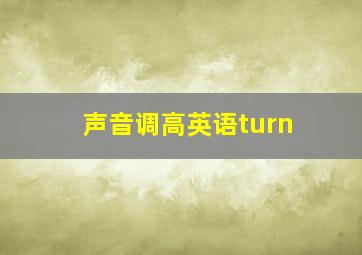 声音调高英语turn